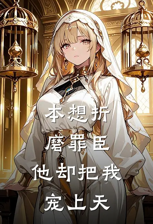 本想折磨罪臣，他却把我宠上天