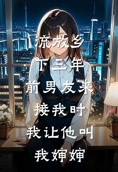 流放乡下三年，前男友来接我时，我让他叫我婶婶