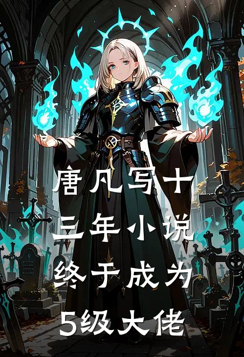 唐凡凡尘唐凡写十三年小说终于成为5级大佬最新章节在线阅读_唐凡凡尘完整版阅读