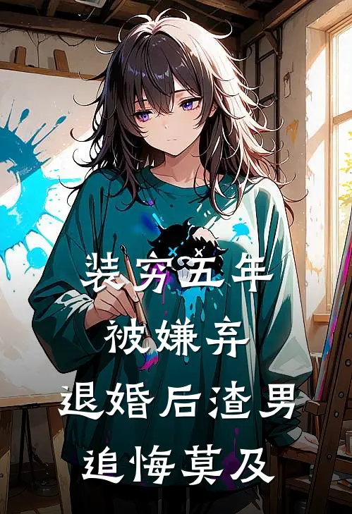 装穷五年被嫌弃，退婚后渣男追悔莫及