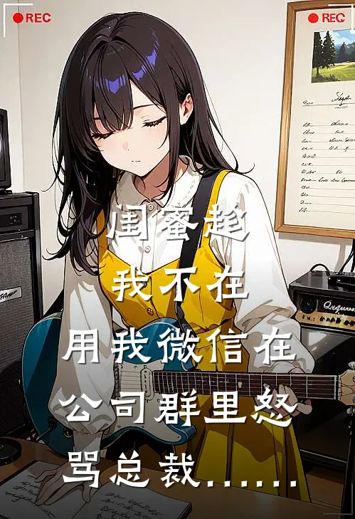 闺蜜趁我不在，用我微信在公司群里怒骂总裁……