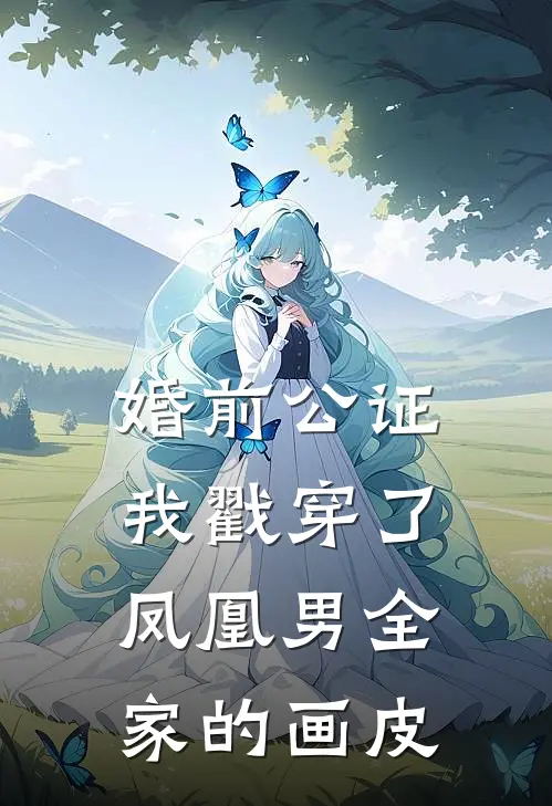 婚前公证：我戳穿了凤凰男全家的画皮(周宇溪溪)最新推荐小说_最新免费小说婚前公证：我戳穿了凤凰男全家的画皮周宇溪溪