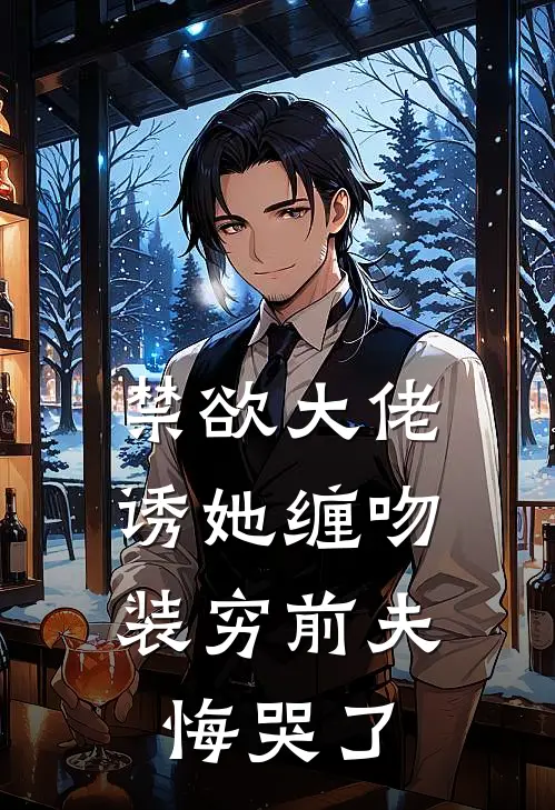 禁欲大佬诱她缠吻，装穷前夫悔哭了