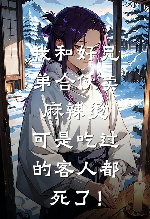 我和好兄弟合伙卖麻辣烫，可是吃过的客人都死了！(亮子沈世杰)最新完结小说_完结版小说全文免费阅读我和好兄弟合伙卖麻辣烫，可是吃过的客人都死了！(亮子沈世杰)