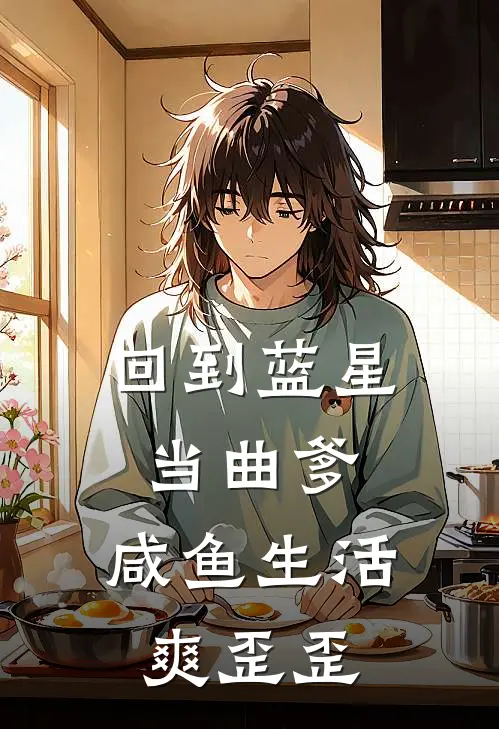 回到蓝星当曲爹，咸鱼生活爽歪歪唐清羽唐清瑶完本完结小说_热门小说排行榜回到蓝星当曲爹，咸鱼生活爽歪歪唐清羽唐清瑶