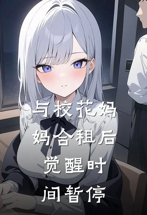 与校花妈妈合租后，觉醒时间暂停(秦羽凌诗韵)全本免费在线阅读_与校花妈妈合租后，觉醒时间暂停全文阅读