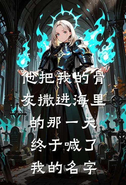 他把我的骨灰撒进海里的那一天，终于喊了我的名字沈念法桐已完结小说推荐_完整版小说他把我的骨灰撒进海里的那一天，终于喊了我的名字(沈念法桐)