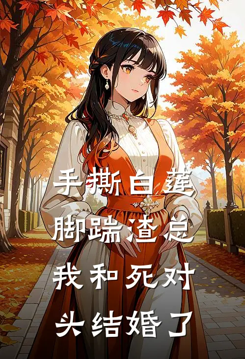 手撕白莲，脚踹渣总，我和死对头结婚了