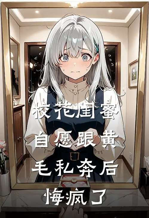 校花闺蜜自愿跟黄毛私奔后，悔疯了黄毛柳若瑶完整版免费小说_全本免费完结小说校花闺蜜自愿跟黄毛私奔后，悔疯了黄毛柳若瑶