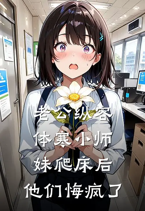 老公纵容体寒小师妹爬床后，他们悔疯了